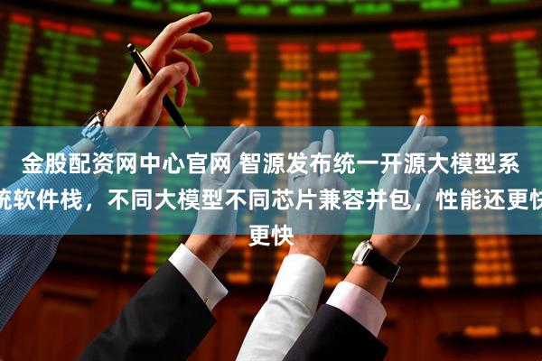 金股配资网中心官网 智源发布统一开源大模型系统软件栈，不同大模型不同芯片兼容并包，性能还更快
