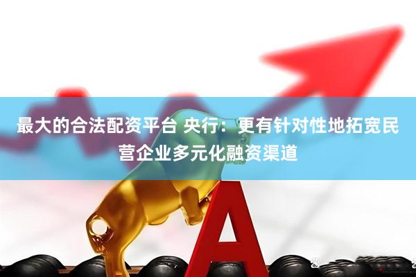 最大的合法配资平台 央行：更有针对性地拓宽民营企业多元化融资渠道