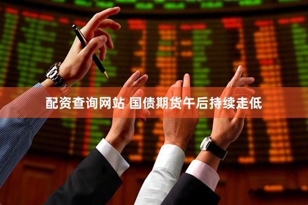 配资查询网站 国债期货午后持续走低